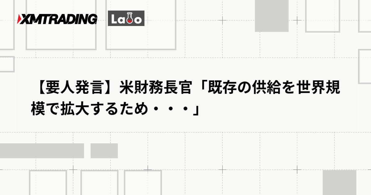 【要人発言】米財務長官「既存の供給を世界規模で拡大するため・・・」
