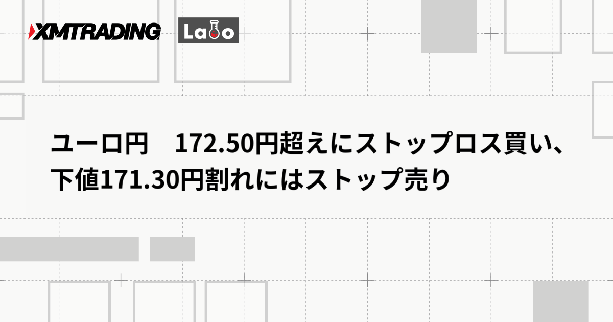 ユーロ円　172.50円超えにストップロス買い、下値171.30円割れにはストップ売り