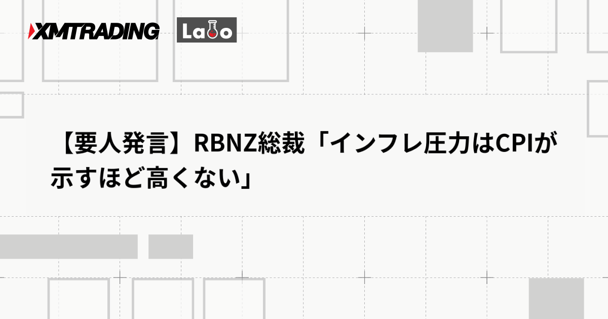 【要人発言】RBNZ総裁「インフレ圧力はCPIが示すほど高くない」