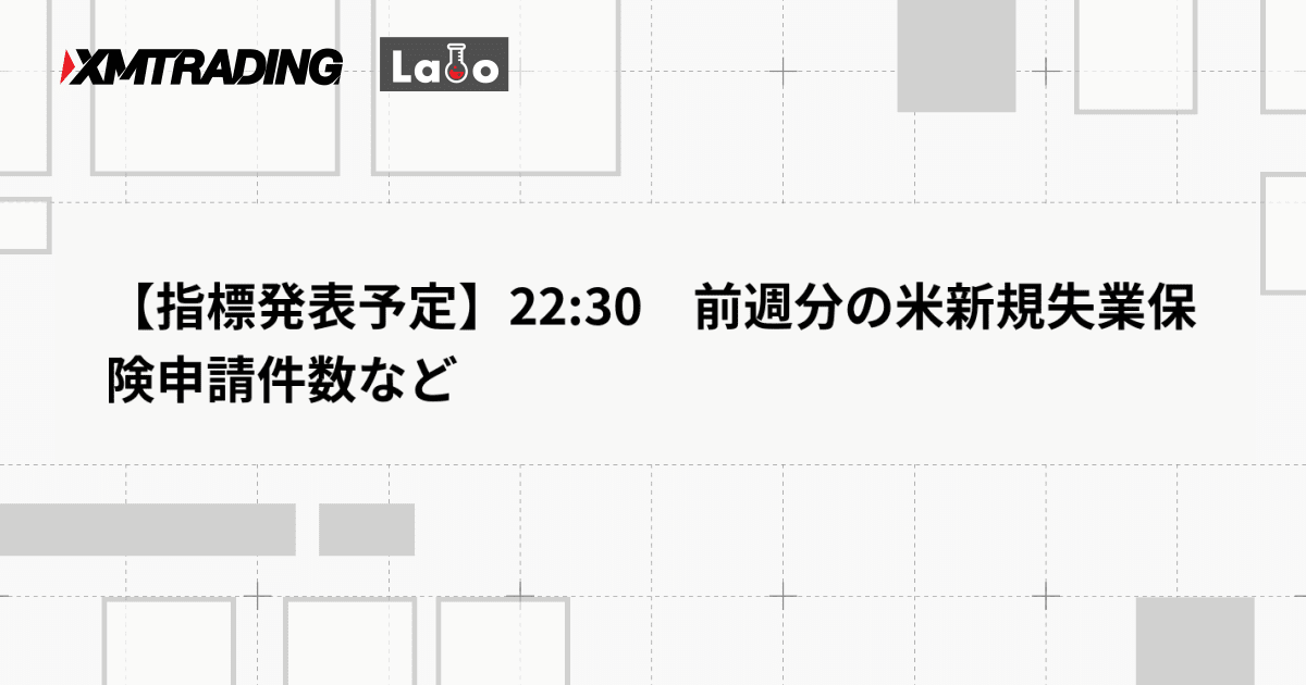 【指標発表予定】22:30　前週分の米新規失業保険申請件数など