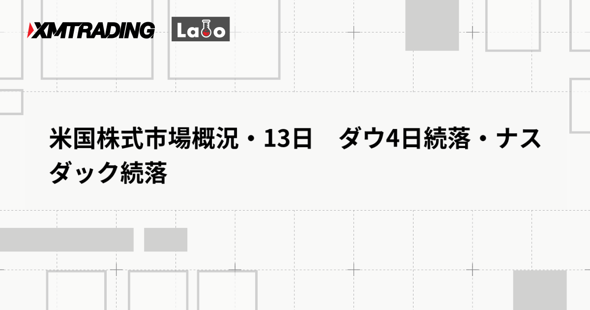 米国株式市場概況・13日　ダウ4日続落・ナスダック続落