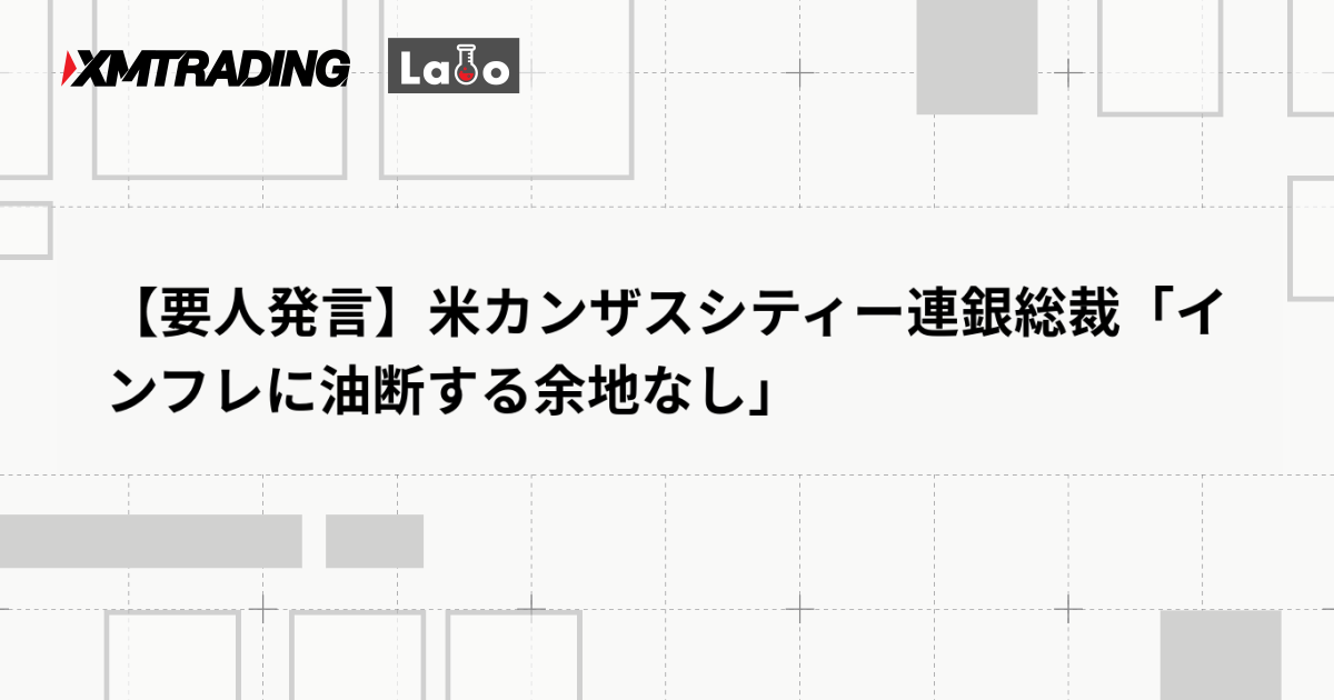 【要人発言】米カンザスシティー連銀総裁「インフレに油断する余地なし」