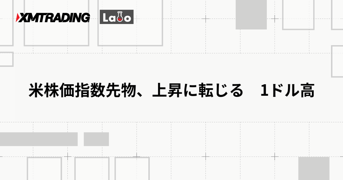 米株価指数先物、上昇に転じる　1ドル高