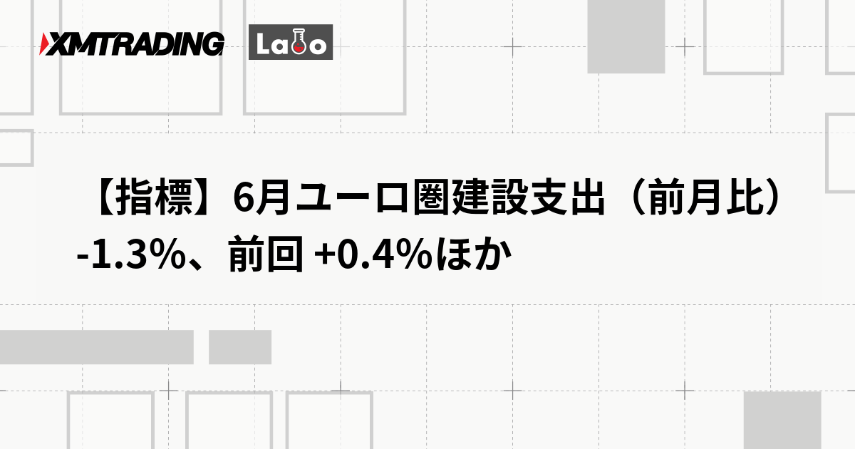 【指標】6月ユーロ圏建設支出（前月比） -1.3％、前回 +0.4％ほか