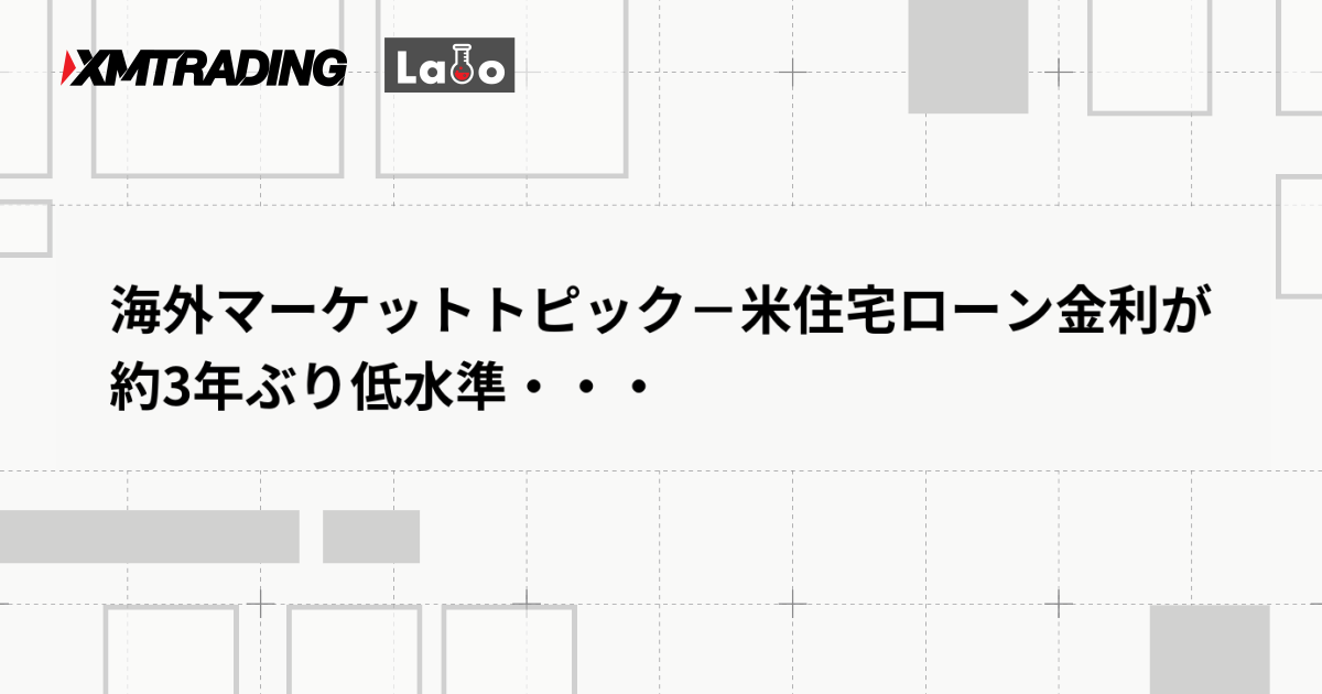 海外マーケットトピック－米住宅ローン金利が約3年ぶり低水準・・・