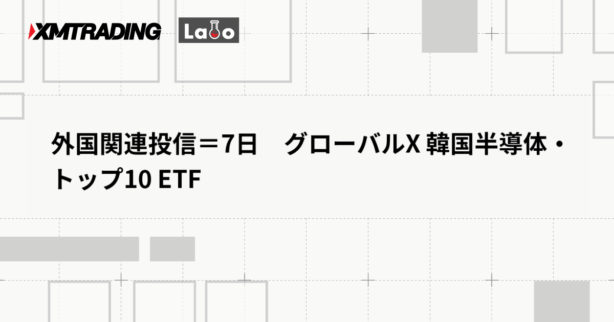 外国関連投信＝7日　グローバルX 韓国半導体・トップ10 ETF