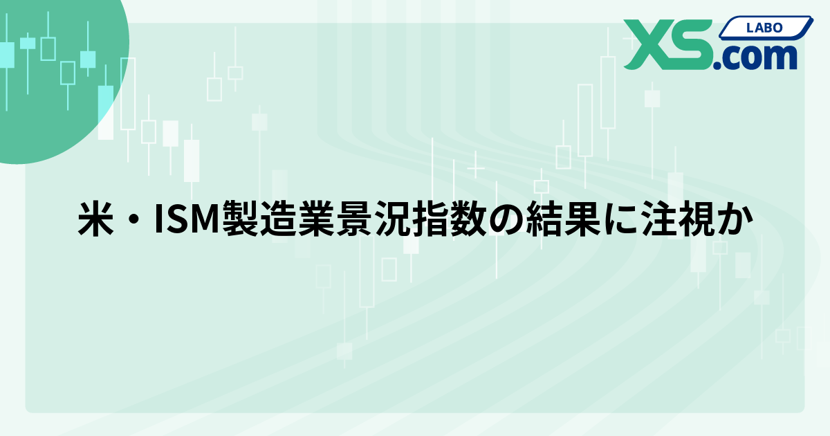 米・ISM製造業景況指数の結果に注視か