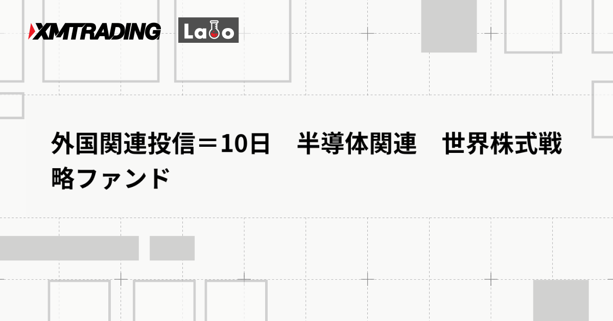 外国関連投信＝10日　半導体関連　世界株式戦略ファンド
