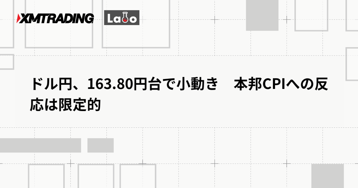 ドル円、163.80円台で小動き　本邦CPIへの反応は限定的