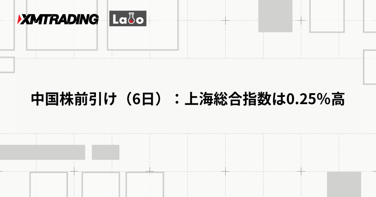 中国株前引け（6日）：上海総合指数は0.25％高