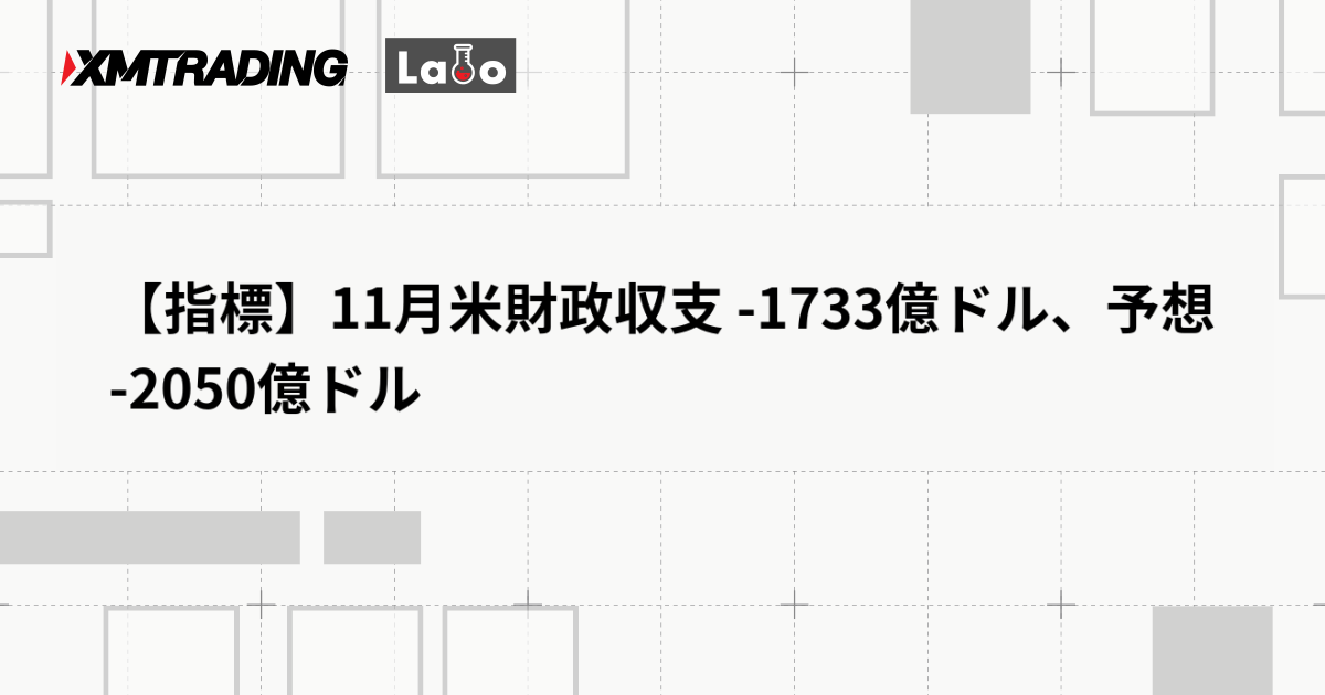 【指標】11月米財政収支 -1733億ドル、予想 -2050億ドル