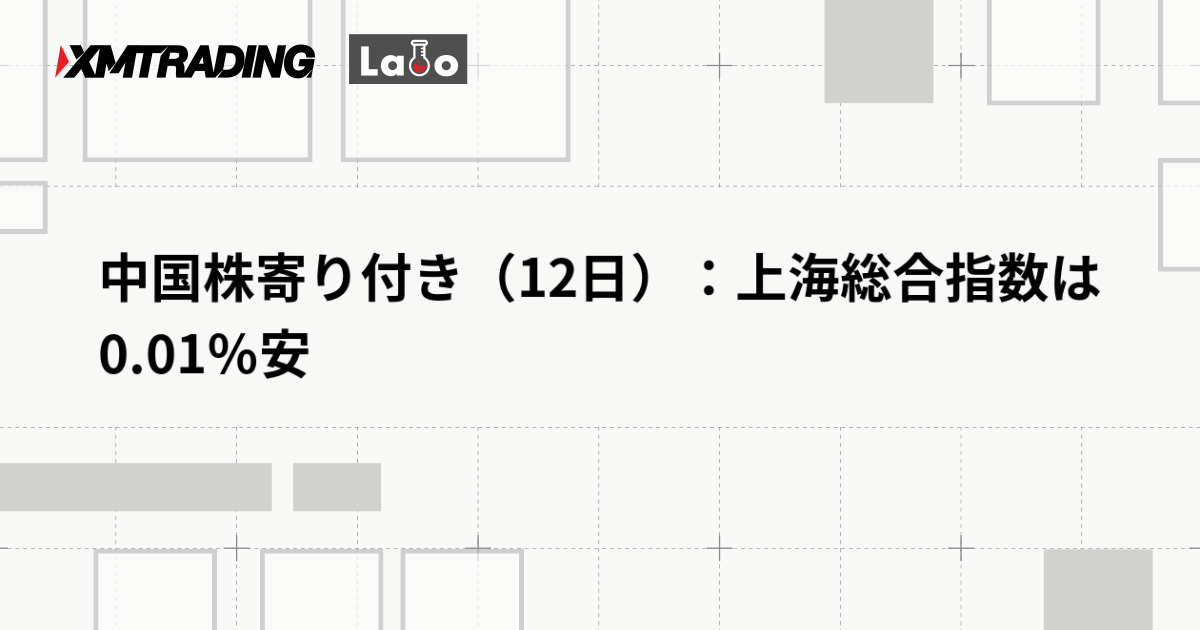 中国株寄り付き（12日）：上海総合指数は0.01％安
