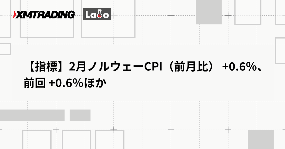 【指標】2月ノルウェーCPI（前月比） +0.6％、前回 +0.6％ほか