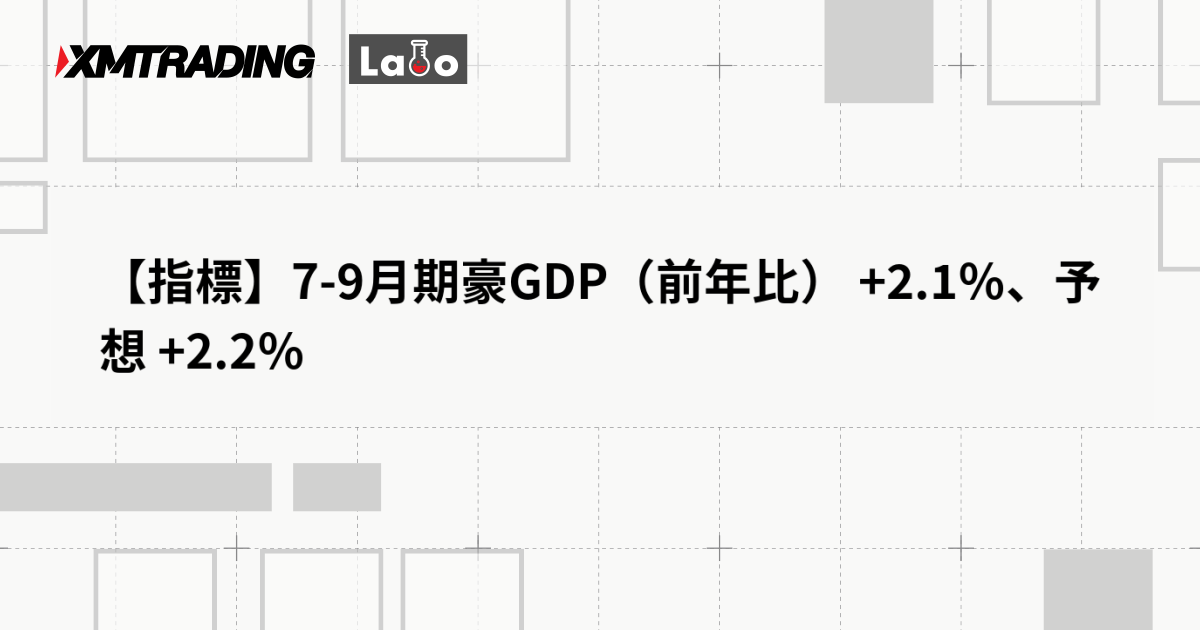 【指標】7-9月期豪GDP（前年比） +2.1％、予想 +2.2％