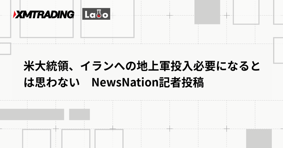 米大統領、イランへの地上軍投入必要になるとは思わない　NewsNation記者投稿