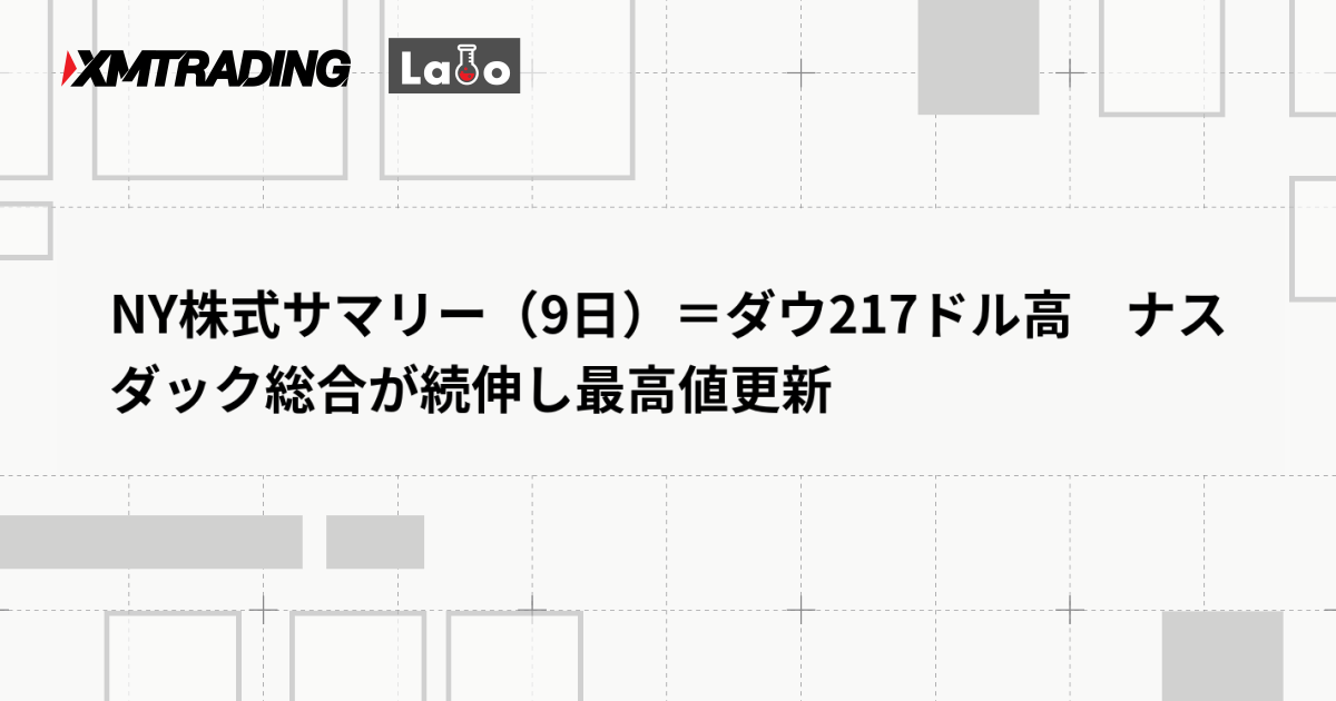 NY株式サマリー（9日）＝ダウ217ドル高　ナスダック総合が続伸し最高値更新