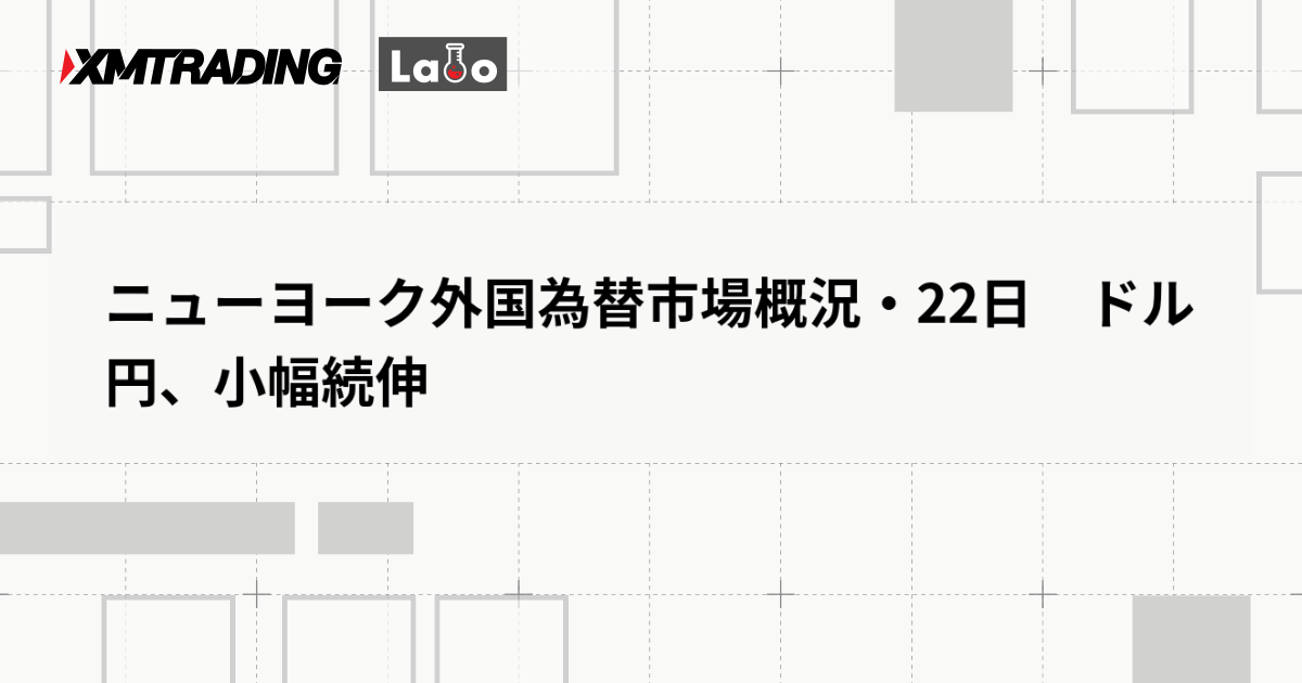 ニューヨーク外国為替市場概況・22日　ドル円、小幅続伸