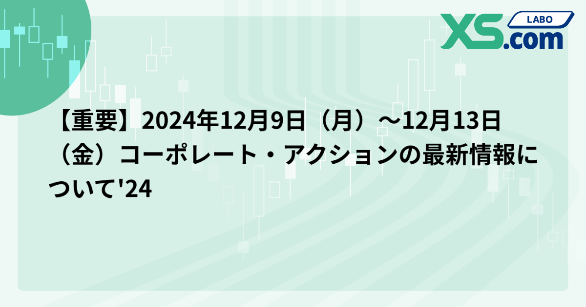 【重要】2024年12月9日（月）〜12月13日（金）コーポレート・アクションの最新情報について'24