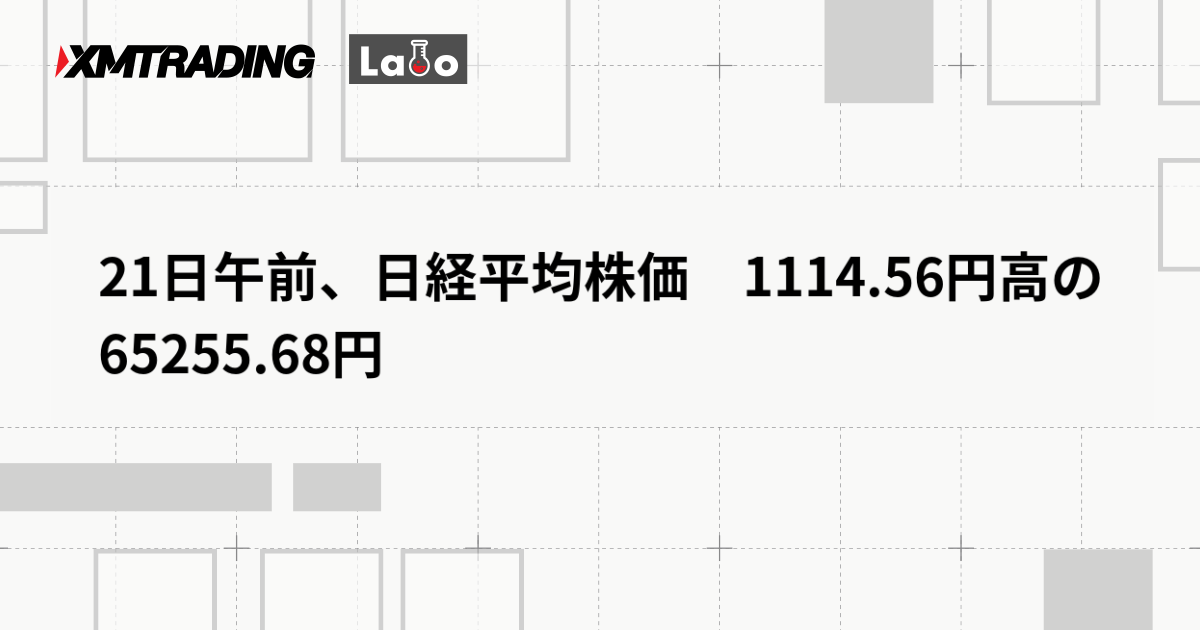21日午前、日経平均株価　1114.56円高の65255.68円