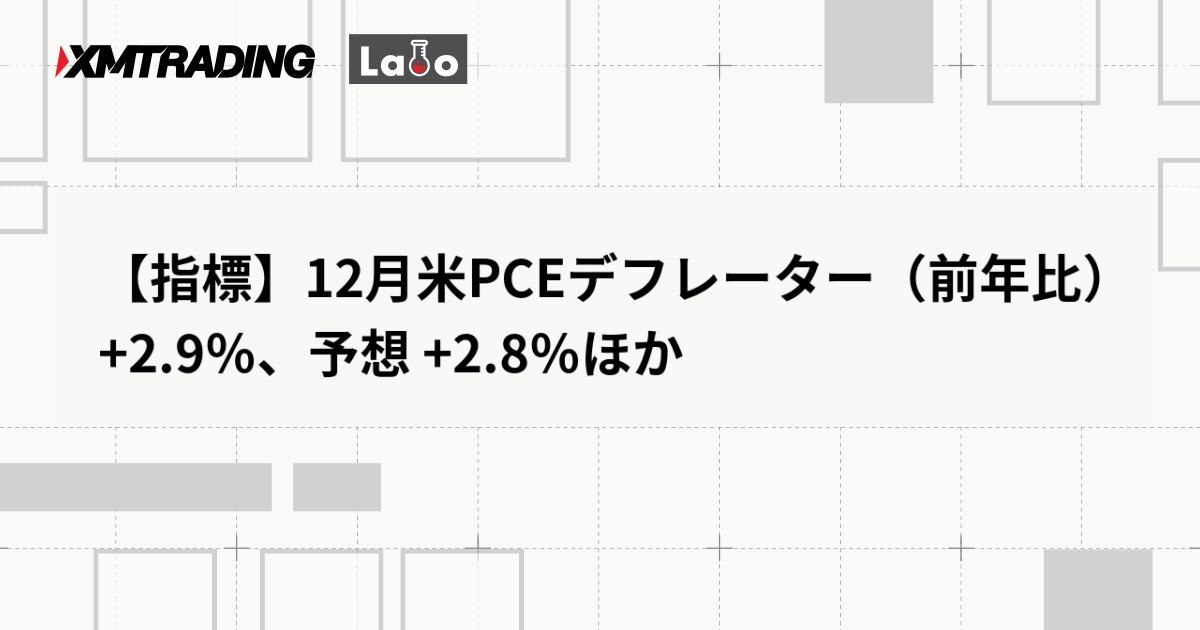 【指標】12月米PCEデフレーター（前年比） +2.9％、予想 +2.8％ほか