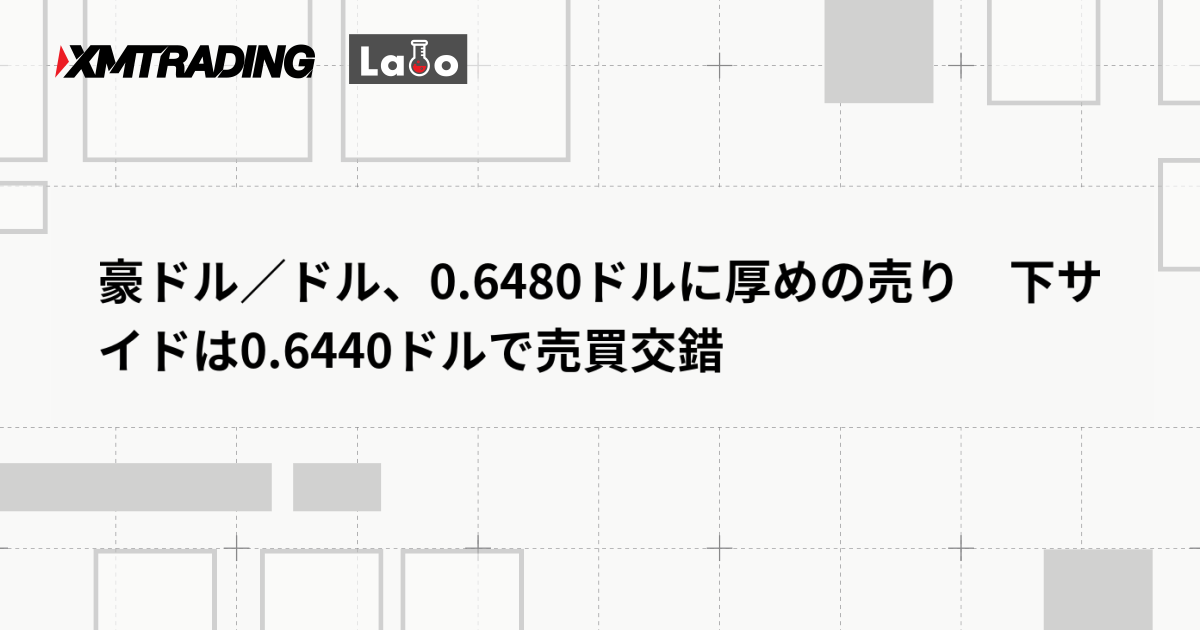 豪ドル／ドル、0.6480ドルに厚めの売り　下サイドは0.6440ドルで売買交錯