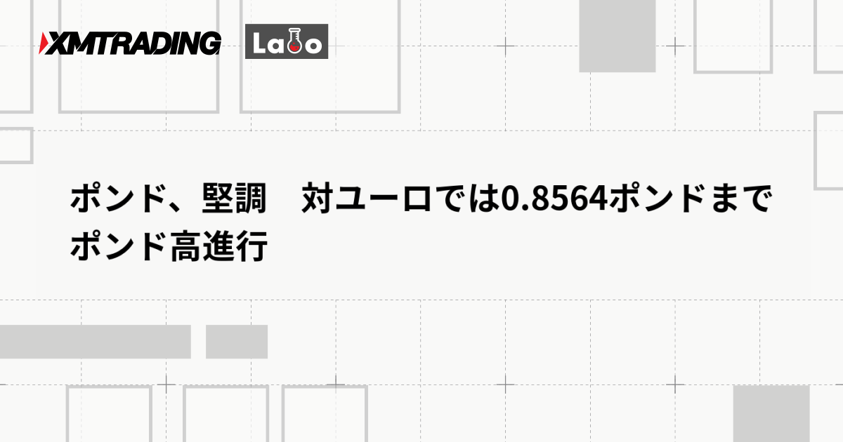 ポンド、堅調　対ユーロでは0.8564ポンドまでポンド高進行