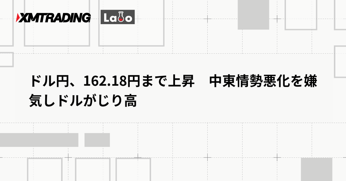 ドル円、162.18円まで上昇　中東情勢悪化を嫌気しドルがじり高