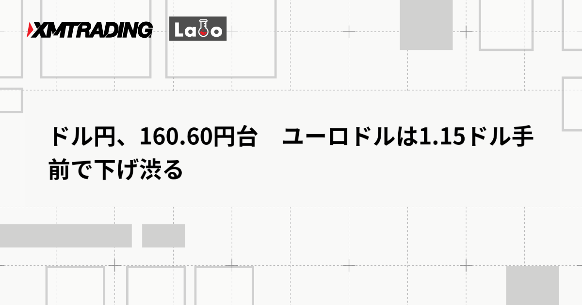 ドル円、160.60円台　ユーロドルは1.15ドル手前で下げ渋る