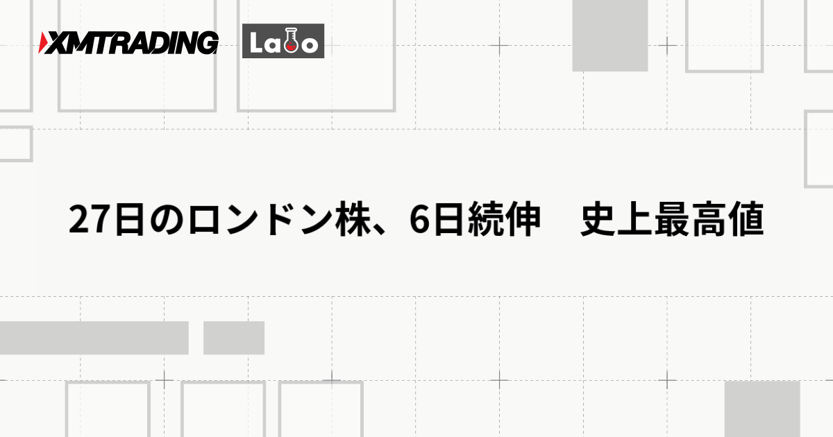 27日のロンドン株、6日続伸　史上最高値