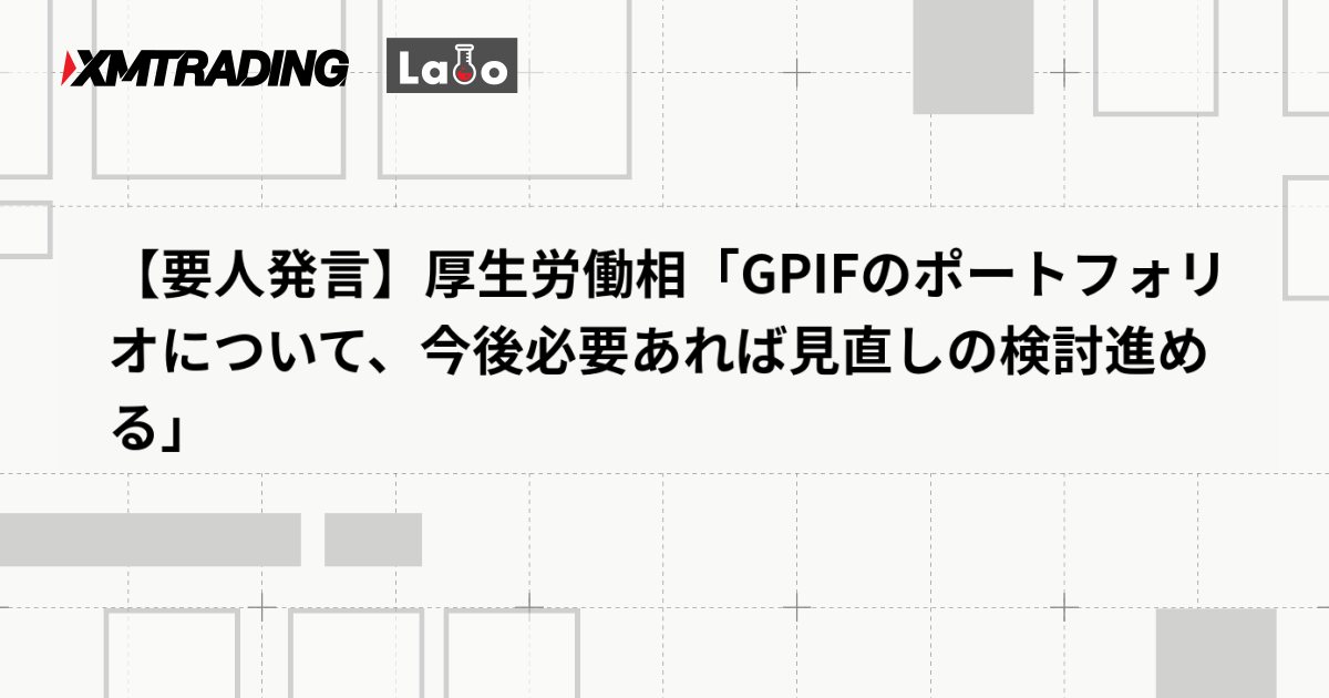 【要人発言】厚生労働相「GPIFのポートフォリオについて、今後必要あれば見直しの検討進める」