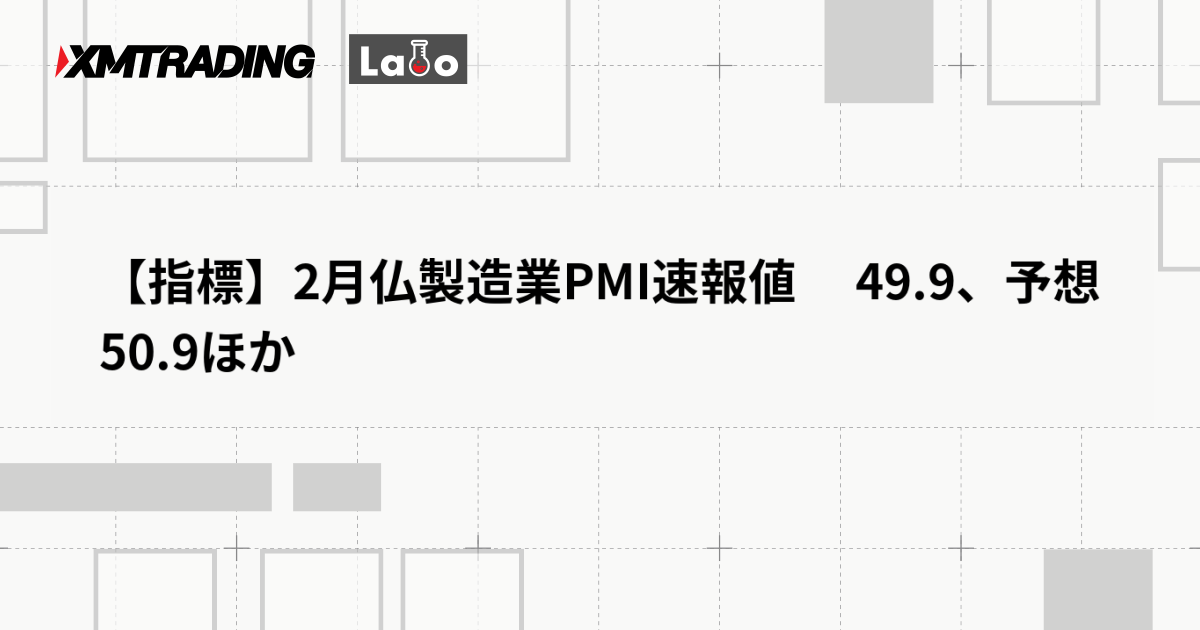 【指標】2月仏製造業PMI速報値 　49.9、予想 50.9ほか