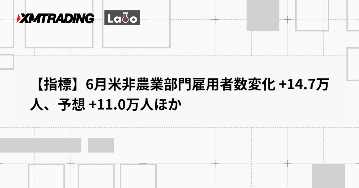 【指標】6月米非農業部門雇用者数変化 +14.7万人、予想 +11.0万人ほか