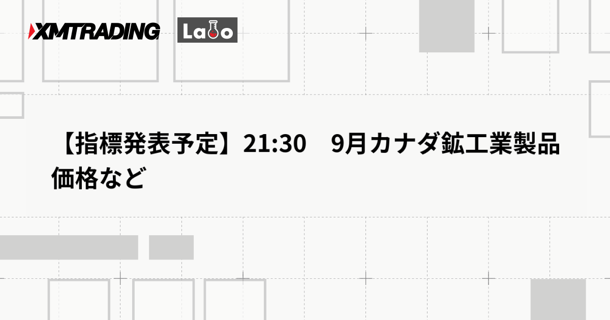 【指標発表予定】21:30　9月カナダ鉱工業製品価格など