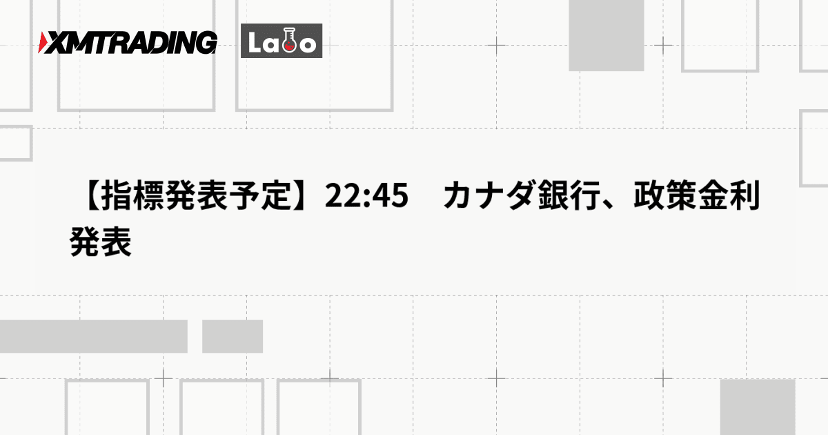 【指標発表予定】22:45　カナダ銀行、政策金利発表