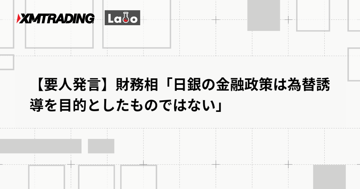 【要人発言】財務相「日銀の金融政策は為替誘導を目的としたものではない」