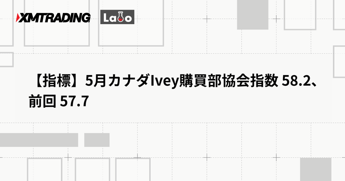 【指標】5月カナダIvey購買部協会指数 58.2、前回 57.7
