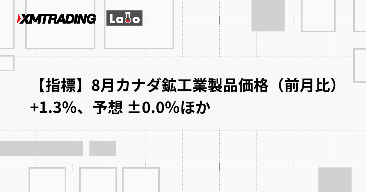 【指標】8月カナダ鉱工業製品価格（前月比） +1.3％、予想 ±0.0％ほか