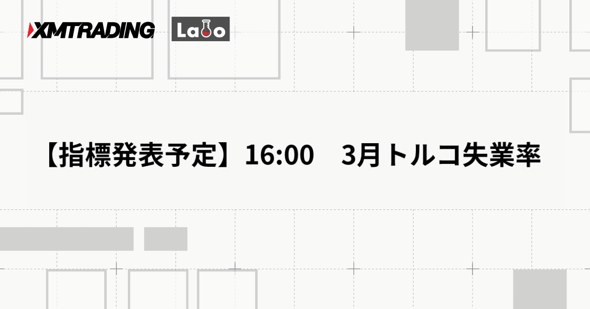 【指標発表予定】16:00　3月トルコ失業率