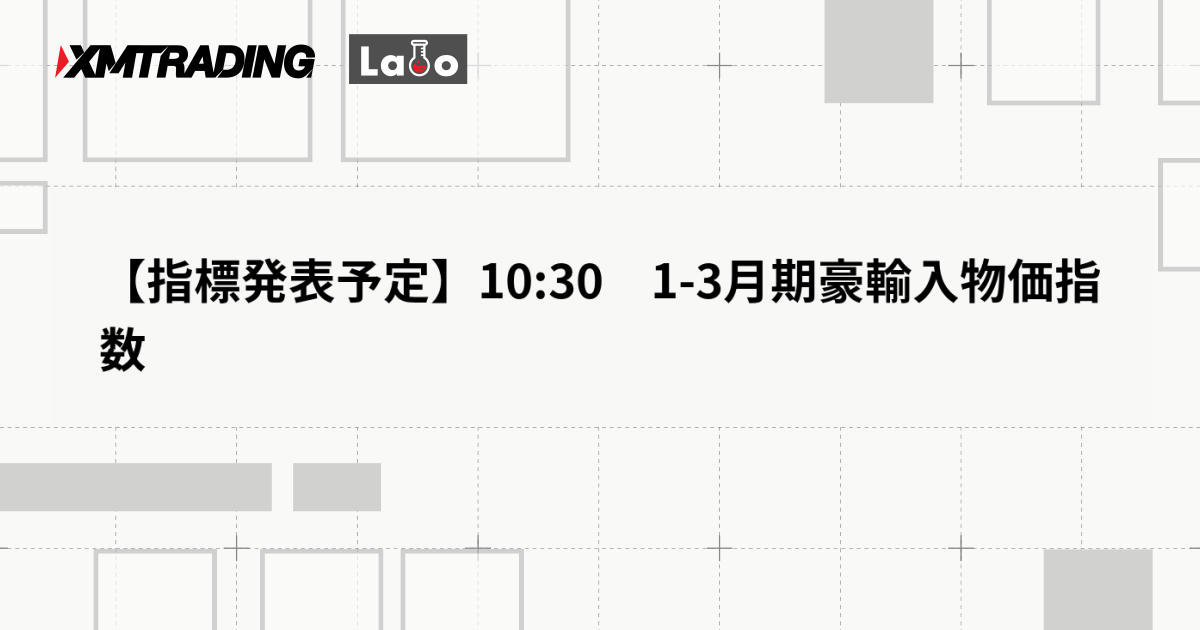 【指標発表予定】10:30　1-3月期豪輸入物価指数