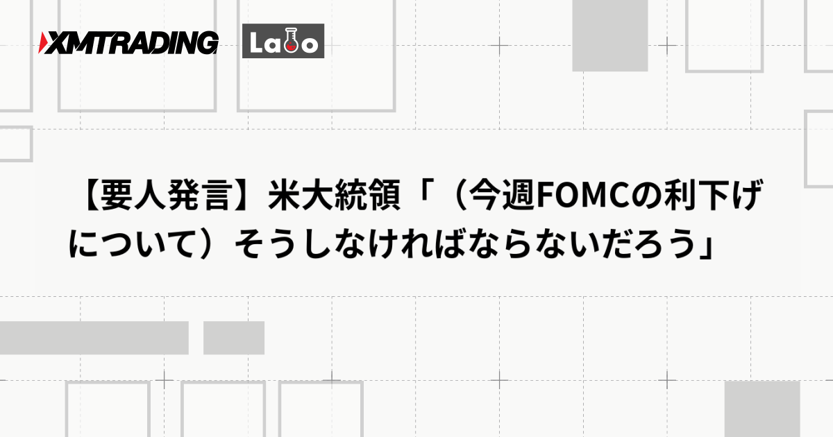 【要人発言】米大統領「（今週FOMCの利下げについて）そうしなければならないだろう」