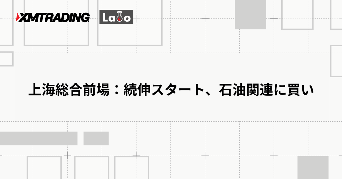 上海総合前場：続伸スタート、石油関連に買い