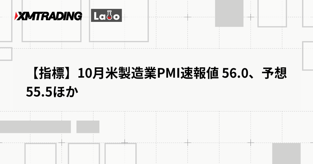 【指標】10月米製造業PMI速報値 56.0、予想 55.5ほか