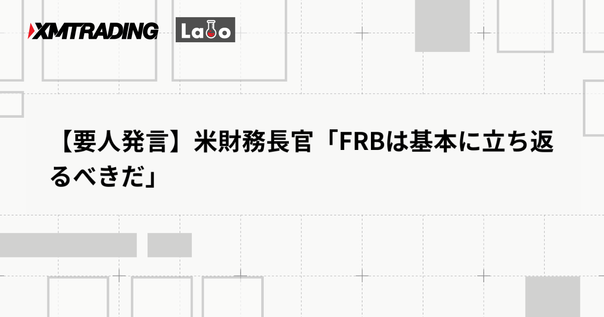 【要人発言】米財務長官「FRBは基本に立ち返るべきだ」