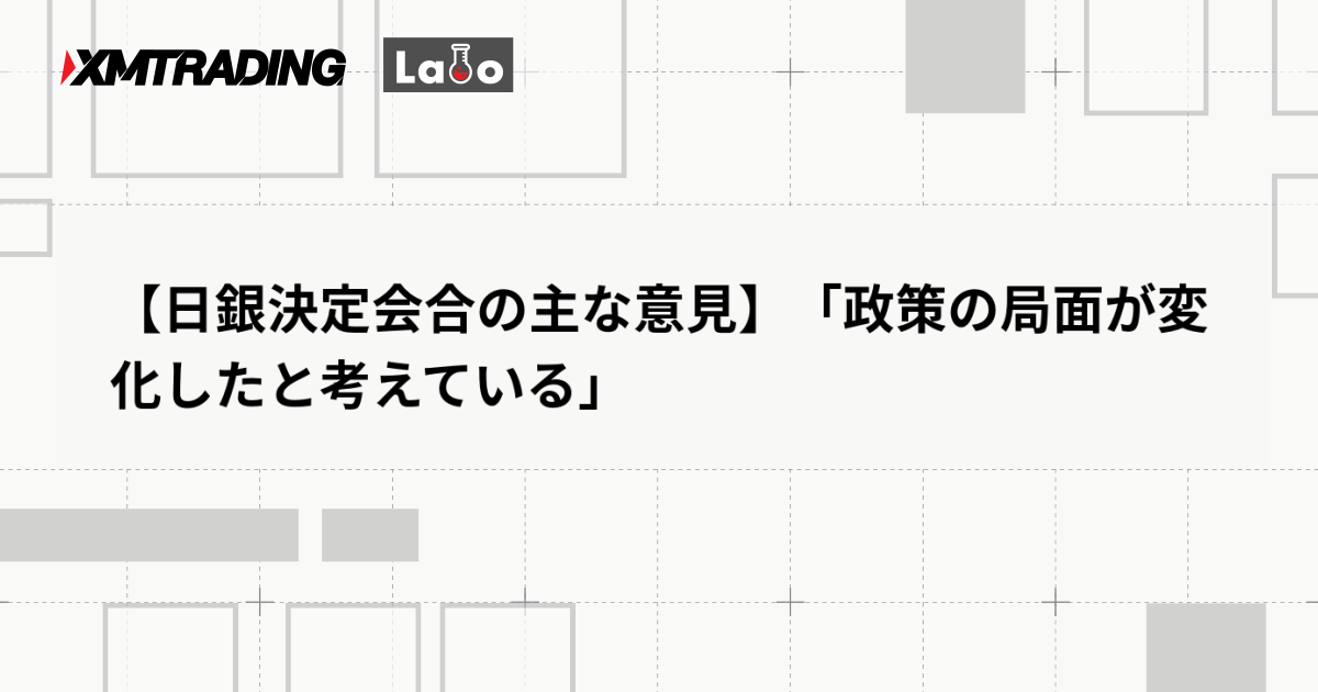 【日銀決定会合の主な意見】「政策の局面が変化したと考えている」