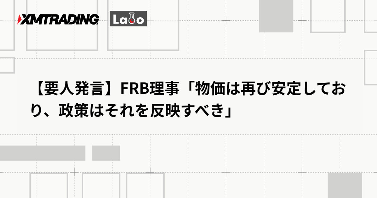 【要人発言】FRB理事「物価は再び安定しており、政策はそれを反映すべき」