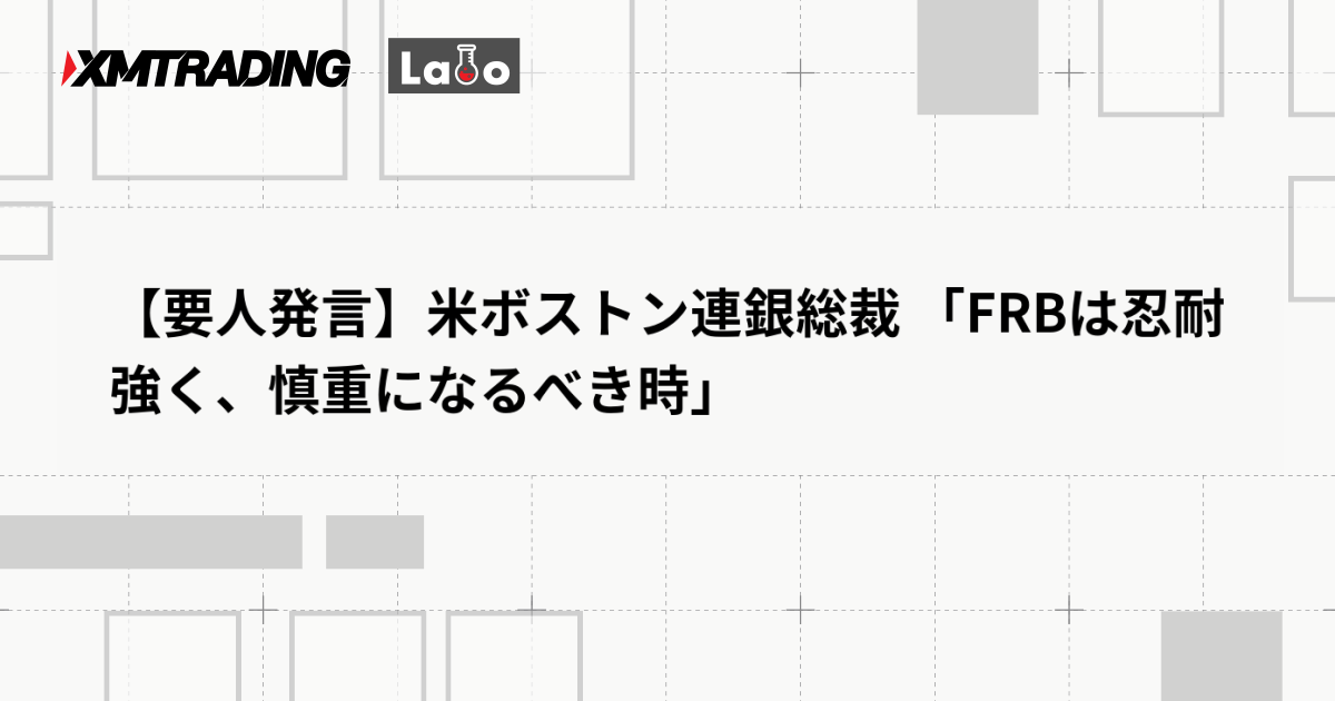 【要人発言】米ボストン連銀総裁 「FRBは忍耐強く、慎重になるべき時」