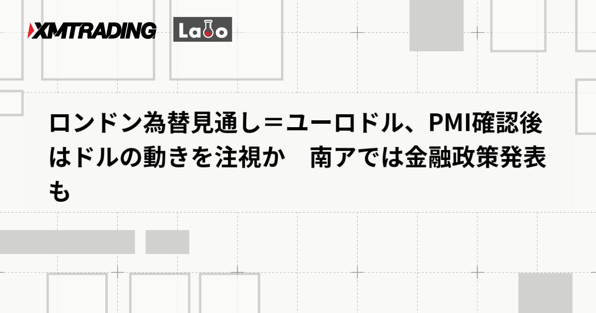 ロンドン為替見通し＝ユーロドル、PMI確認後はドルの動きを注視か　南アでは金融政策発表も