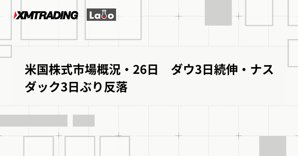 米国株式市場概況・26日　ダウ3日続伸・ナスダック3日ぶり反落
