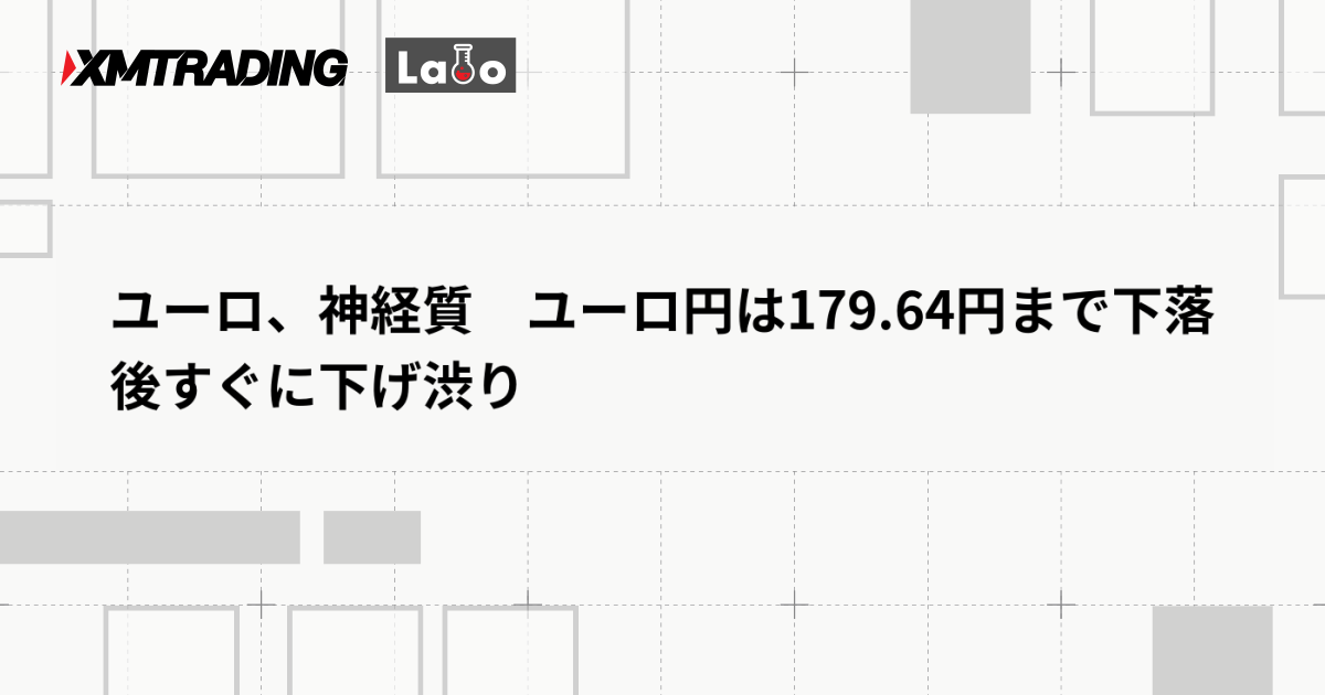 ユーロ、神経質　ユーロ円は179.64円まで下落後すぐに下げ渋り
