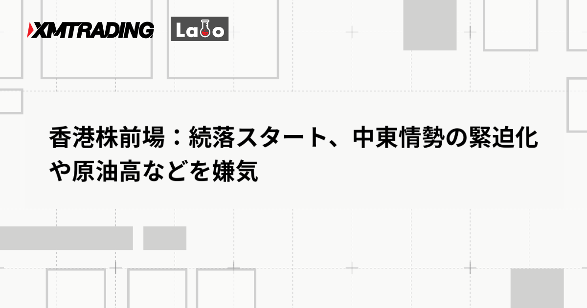 香港株前場：続落スタート、中東情勢の緊迫化や原油高などを嫌気